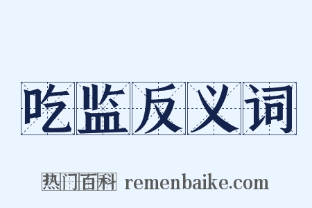 吃监反义词是什么意思的图片